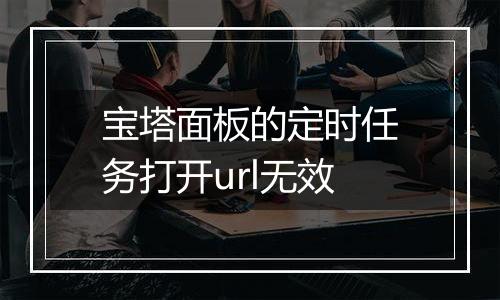 宝塔面板的定时任务打开url无效