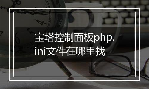 宝塔控制面板php.ini文件在哪里找