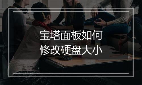 宝塔面板如何修改硬盘大小
