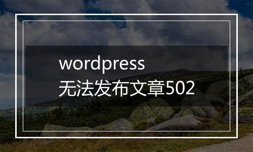 wordpress无法发布文章502