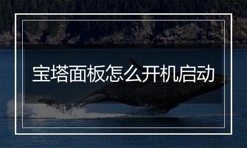 宝塔面板怎么开机启动