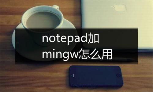 notepad加mingw怎么用