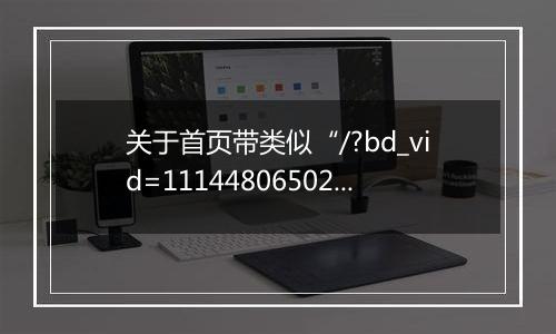 关于首页带类似“/?bd_vid=11144806502376745206”这种参数无法访问的问题