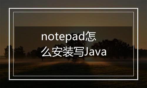 notepad怎么安装写Java