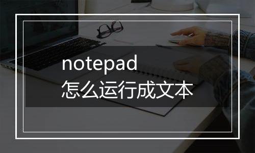 notepad怎么运行成文本
