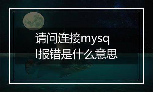 请问连接mysql报错是什么意思
