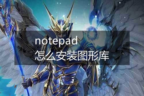 notepad怎么安装图形库
