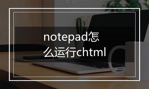 notepad怎么运行chtml