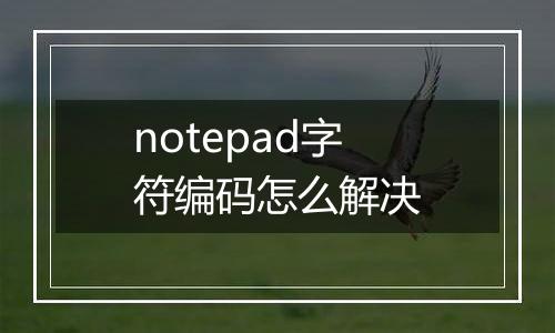 notepad字符编码怎么解决