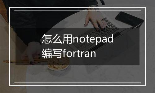 怎么用notepad编写fortran