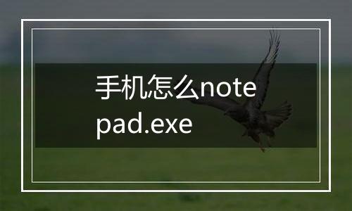 手机怎么notepad.exe