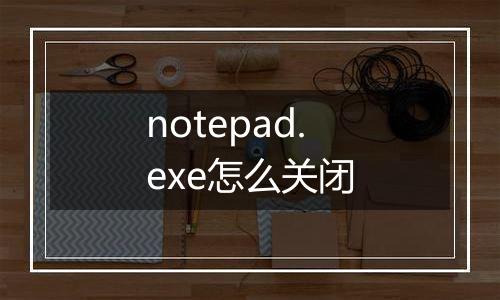 notepad.exe怎么关闭