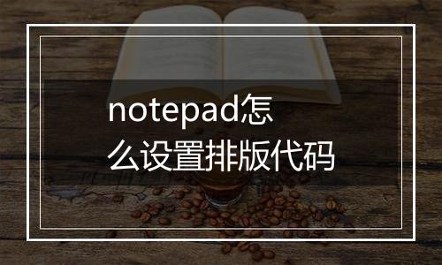 notepad怎么设置排版代码