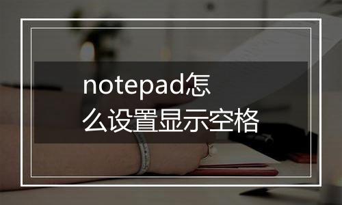 notepad怎么设置显示空格