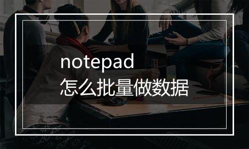 notepad怎么批量做数据