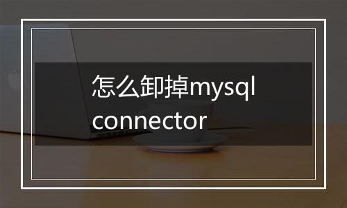 怎么卸掉mysqlconnector