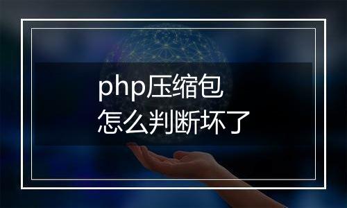 php压缩包怎么判断坏了