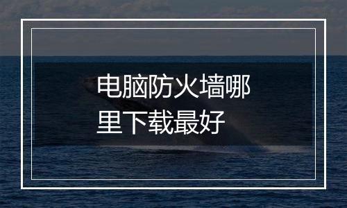 电脑防火墙哪里下载最好