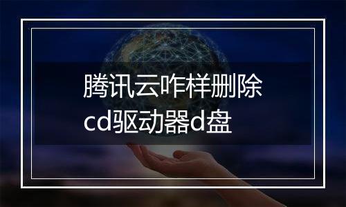 腾讯云咋样删除cd驱动器d盘