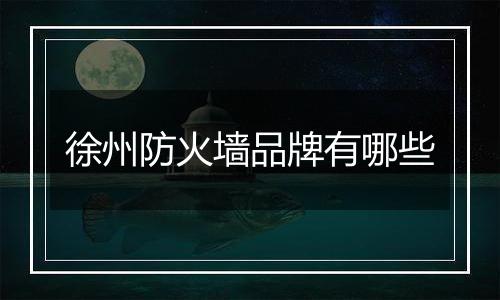 徐州防火墙品牌有哪些