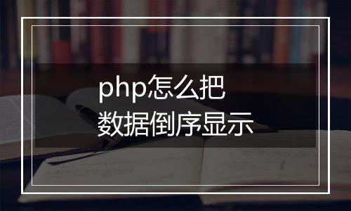 php怎么把数据倒序显示