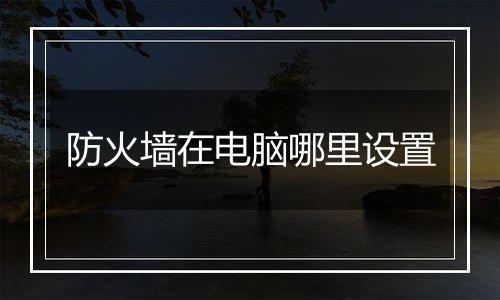 防火墙在电脑哪里设置