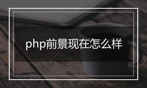 php前景现在怎么样