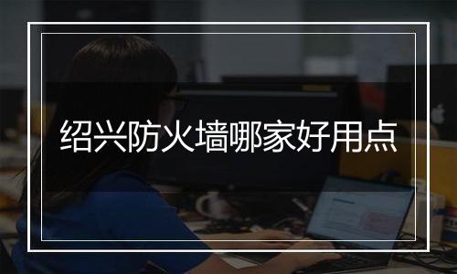 绍兴防火墙哪家好用点