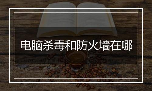 电脑杀毒和防火墙在哪