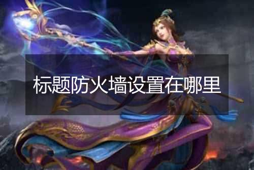 标题防火墙设置在哪里