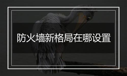 防火墙新格局在哪设置