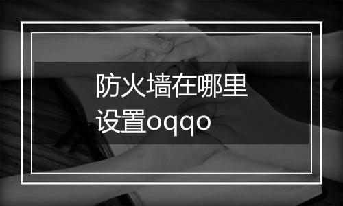 防火墙在哪里设置oqqo