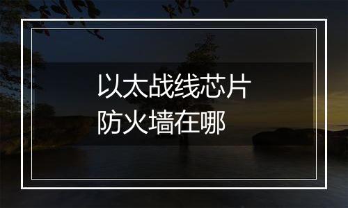 以太战线芯片防火墙在哪