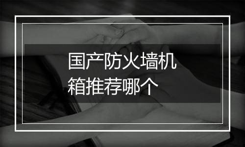 国产防火墙机箱推荐哪个