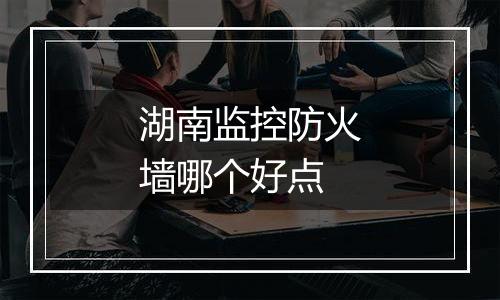 湖南监控防火墙哪个好点