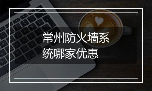 常州防火墙系统哪家优惠