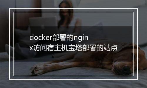 docker部署的nginx访问宿主机宝塔部署的站点