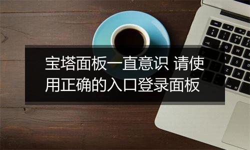 宝塔面板一直意识 请使用正确的入口登录面板