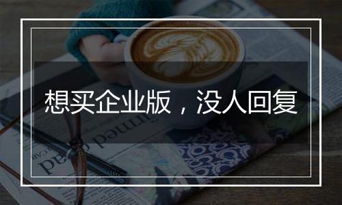 想买企业版,没人回复