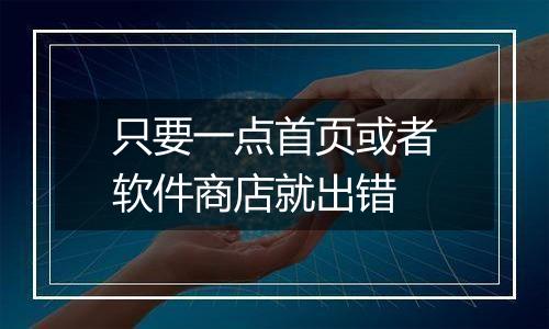 只要一点首页或者软件商店就出错