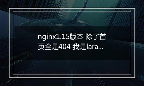nginx1.15版本 除了首页全是404 我是laravel项目