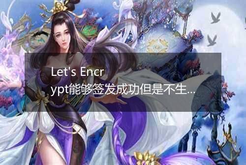 Let's Encrypt能够签发成功但是不生效