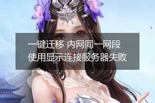 一键迁移 内网同一网段使用显示连接服务器失败