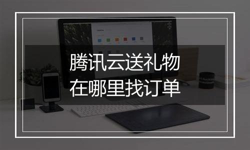 腾讯云送礼物在哪里找订单