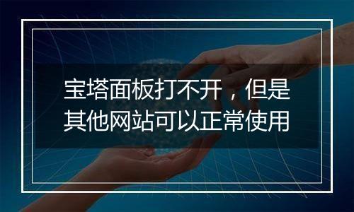 宝塔面板打不开,但是其他网站可以正常使用