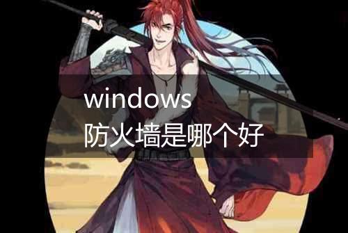 windows防火墙是哪个好