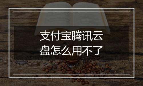 支付宝腾讯云盘怎么用不了
