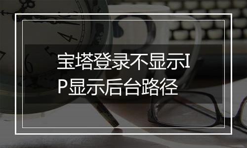 宝塔登录不显示IP显示后台路径