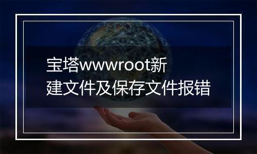 宝塔wwwroot新建文件及保存文件报错