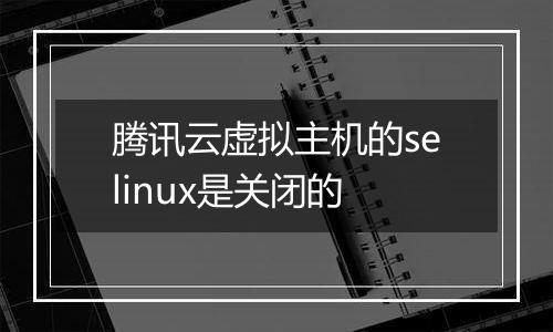 腾讯云虚拟主机的selinux是关闭的
